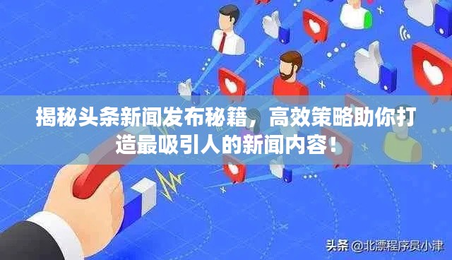 揭秘頭條新聞發(fā)布秘籍，高效策略助你打造最吸引人的新聞內(nèi)容！