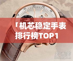 「機芯穩(wěn)定手表排行榜TOP10，這些品牌上榜必有其獨特之處」