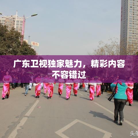 廣東衛(wèi)視獨(dú)家魅力，精彩內(nèi)容不容錯(cuò)過(guò)