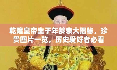 乾隆皇帝生子年齡表大揭秘，珍貴圖片一覽，歷史愛好者必看！