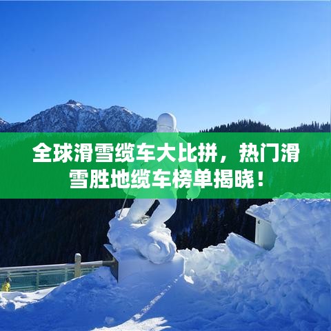 全球滑雪纜車大比拼，熱門滑雪勝地纜車榜單揭曉！