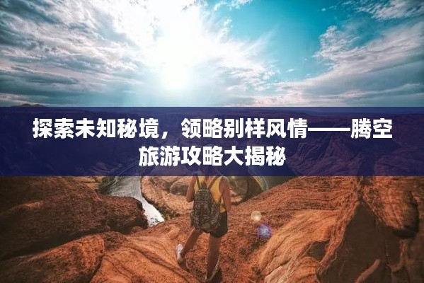探索未知秘境，領略別樣風情——騰空旅游攻略大揭秘