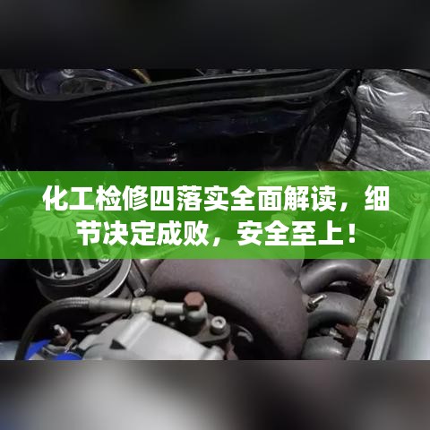 化工檢修四落實(shí)全面解讀，細(xì)節(jié)決定成敗，安全至上！