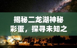 揭秘二龍湖神秘彩蛋，探尋未知之湖的秘密