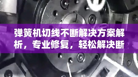 彈簧機(jī)切線不斷解決方案解析，專業(yè)修復(fù)，輕松解決斷線問題！