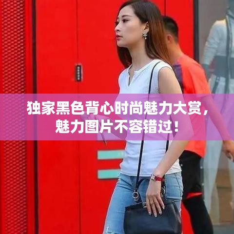 獨家黑色背心時尚魅力大賞，魅力圖片不容錯過！