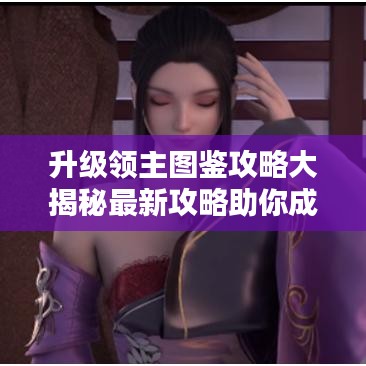 升級領(lǐng)主圖鑒攻略大揭秘最新攻略助你成為無上領(lǐng)主！