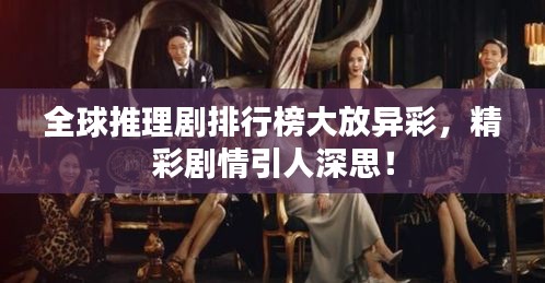 全球推理劇排行榜大放異彩，精彩劇情引人深思！