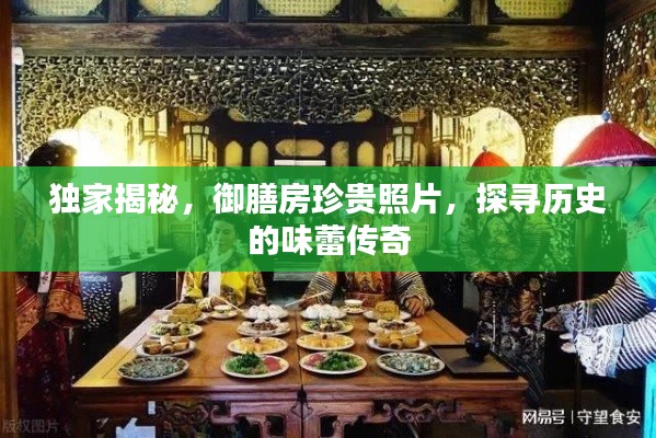 獨(dú)家揭秘，御膳房珍貴照片，探尋歷史的味蕾傳奇