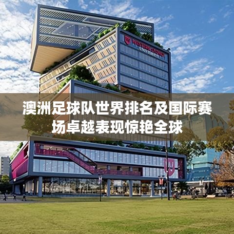 澳洲足球隊世界排名及國際賽場卓越表現(xiàn)驚艷全球