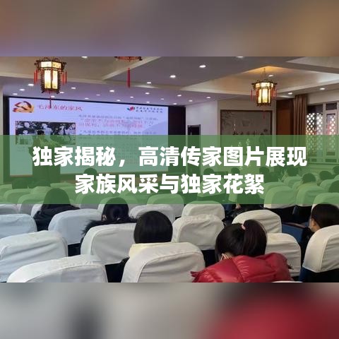 獨家揭秘，高清傳家圖片展現(xiàn)家族風(fēng)采與獨家花絮