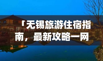 「無錫旅游住宿指南，最新攻略一網(wǎng)打盡！」