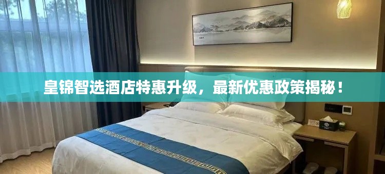 皇錦智選酒店特惠升級，最新優(yōu)惠政策揭秘！