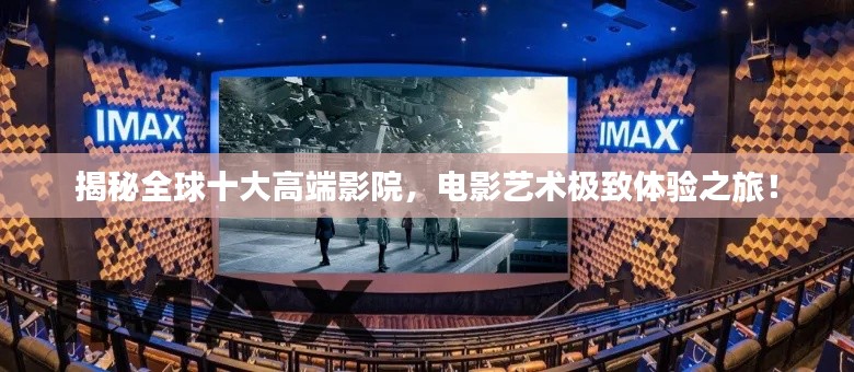 揭秘全球十大高端影院，電影藝術(shù)極致體驗之旅！