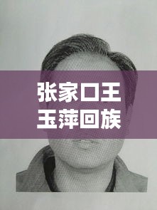 張家口王玉萍回族近況揭秘，最新消息更新