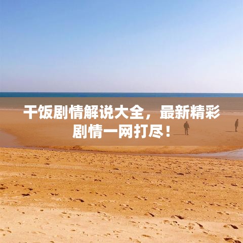 干飯劇情解說大全，最新精彩劇情一網(wǎng)打盡！