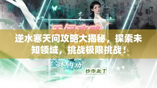 逆水寒天問攻略大揭秘，探索未知領(lǐng)域，挑戰(zhàn)極限挑戰(zhàn)！