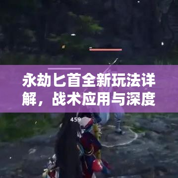 永劫匕首全新玩法詳解，戰(zhàn)術(shù)應(yīng)用與深度探索視頻講解