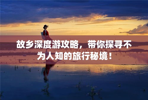 故鄉(xiāng)深度游攻略，帶你探尋不為人知的旅行秘境！