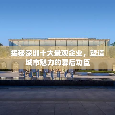 揭秘深圳十大景觀(guān)企業(yè)，塑造城市魅力的幕后功臣