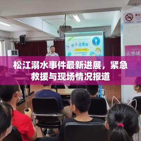 松江溺水事件最新進(jìn)展，緊急救援與現(xiàn)場(chǎng)情況報(bào)道