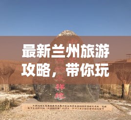 最新蘭州旅游攻略，帶你玩轉(zhuǎn)西北風(fēng)情之旅！