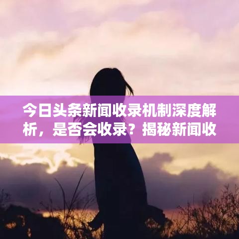 今日頭條新聞收錄機(jī)制深度解析，是否會(huì)收錄？揭秘新聞收錄機(jī)制！