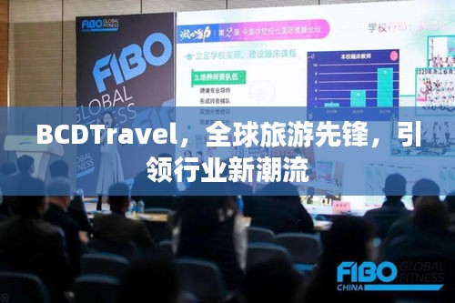 BCDTravel，全球旅游先鋒，引領(lǐng)行業(yè)新潮流