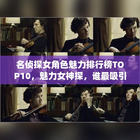 名偵探女角色魅力排行榜TOP10，魅力女神探，誰最吸引你的目光？
