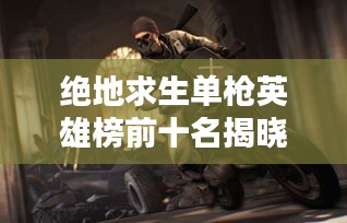 絕地求生單槍英雄榜前十名揭曉！