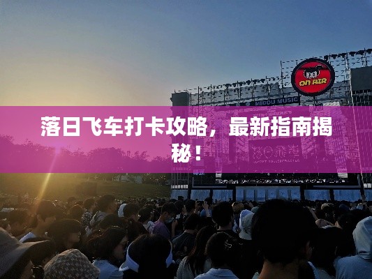 落日飛車打卡攻略，最新指南揭秘！