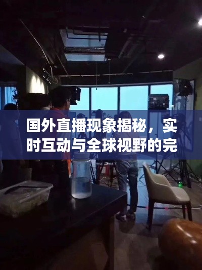 國外直播現(xiàn)象揭秘，實時互動與全球視野的完美融合！