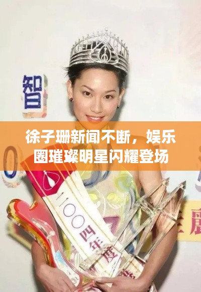 徐子珊新聞不斷，娛樂(lè)圈璀璨明星閃耀登場(chǎng)
