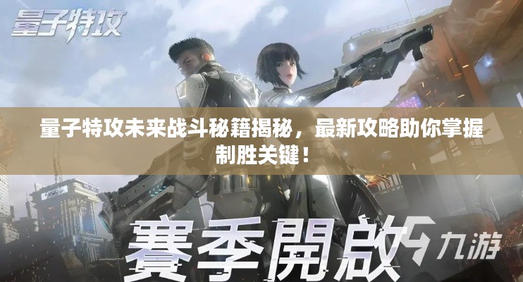 量子特攻未來(lái)戰(zhàn)斗秘籍揭秘，最新攻略助你掌握制勝關(guān)鍵！