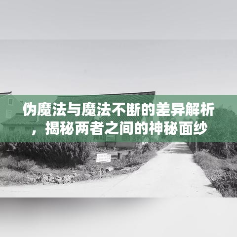 偽魔法與魔法不斷的差異解析，揭秘兩者之間的神秘面紗
