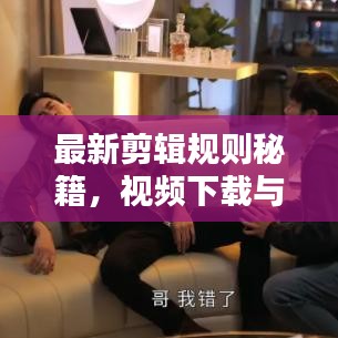 最新剪輯規(guī)則秘籍，視頻下載與技巧一網(wǎng)打盡，輕松創(chuàng)作優(yōu)質(zhì)視頻