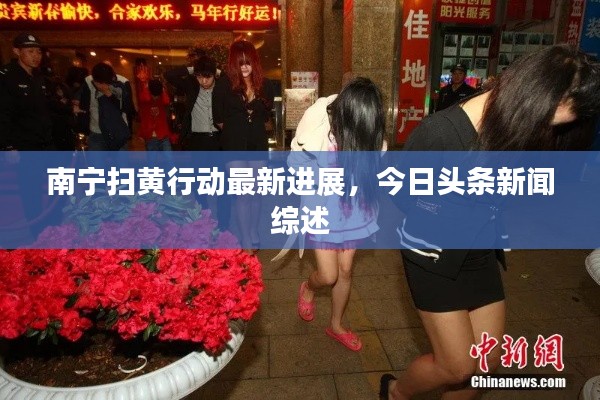 南寧掃黃行動最新進展，今日頭條新聞綜述
