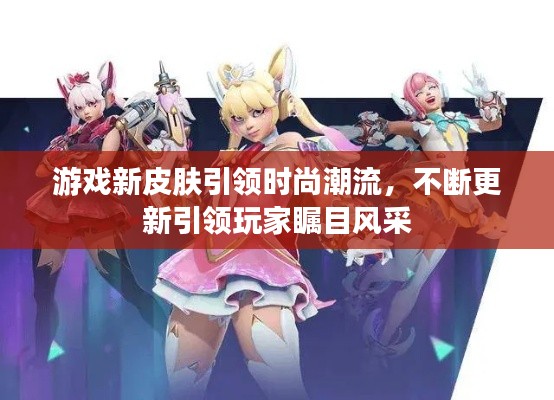 游戲新皮膚引領時尚潮流，不斷更新引領玩家矚目風采