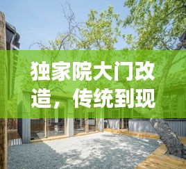 獨(dú)家院大門改造，傳統(tǒng)到現(xiàn)代的魅力蛻變