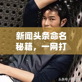 新聞?lì)^條命名秘籍，一網(wǎng)打盡全熱點(diǎn)資訊！