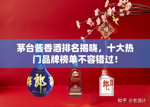茅臺(tái)醬香酒排名揭曉，十大熱門(mén)品牌榜單不容錯(cuò)過(guò)！
