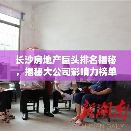 長沙房地產(chǎn)巨頭排名揭秘，揭秘大公司影響力榜單！