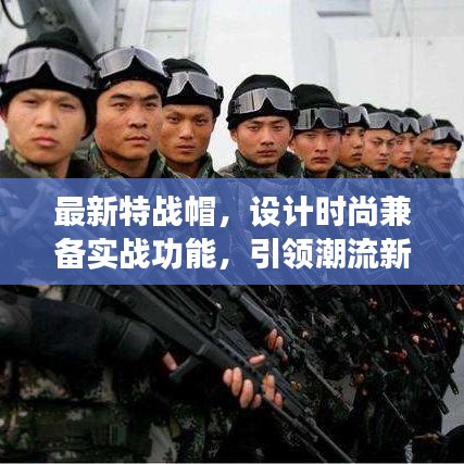 最新特戰(zhàn)帽，設(shè)計(jì)時(shí)尚兼?zhèn)鋵?shí)戰(zhàn)功能，引領(lǐng)潮流新風(fēng)尚！