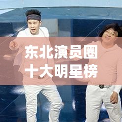 東北演員圈十大明星榜單揭曉！排名前十名全在這！