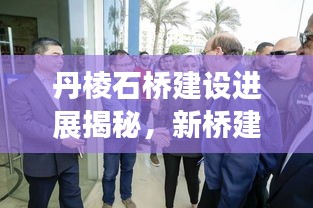 丹棱石橋建設(shè)進展揭秘，新橋建設(shè)動態(tài)與未來規(guī)劃展望