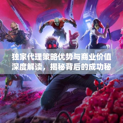 獨(dú)家代理策略?xún)?yōu)勢(shì)與商業(yè)價(jià)值深度解讀，揭秘背后的成功秘訣！