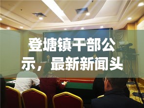登塘鎮(zhèn)干部公示，最新新聞頭條重磅來襲！