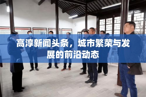 高淳新聞?lì)^條，城市繁榮與發(fā)展的前沿動(dòng)態(tài)