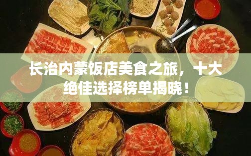 長(zhǎng)治內(nèi)蒙飯店美食之旅，十大絕佳選擇榜單揭曉！