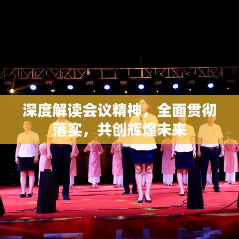 深度解讀會議精神，全面貫徹落實(shí)，共創(chuàng)輝煌未來